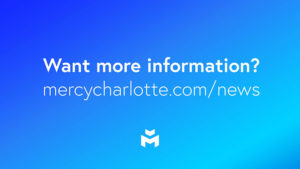Want more information? mercycharlotte.com/news